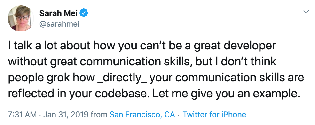 I talk a lot about how you can’t be a great developer without great communication skills, but I don’t think people grok how _directly_ your communication skills are reflected in your codebase. Let me give you an example. (She continues with a thread)