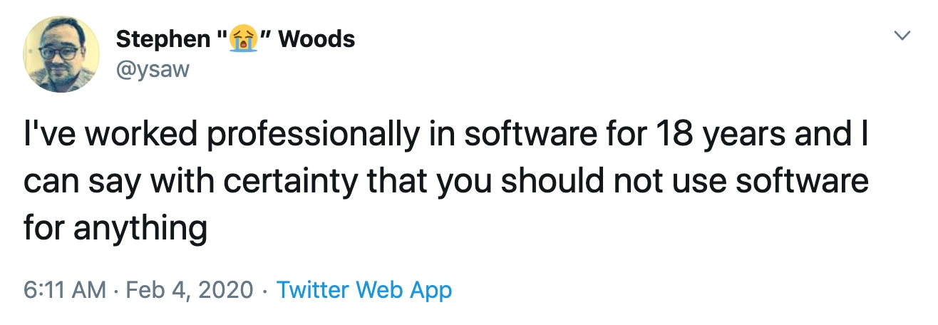 Tweet text: I've worked professionally in software for 18 years and I can say with certainty that you should not use software for anything