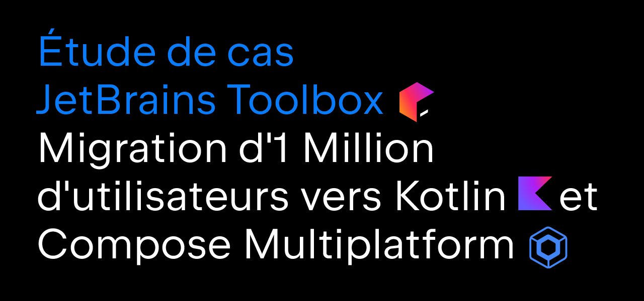 Étude de cas JetBrains Toolbox App : Migration d'un million d'utilisateurs vers Kotlin et Compose Multiplatform