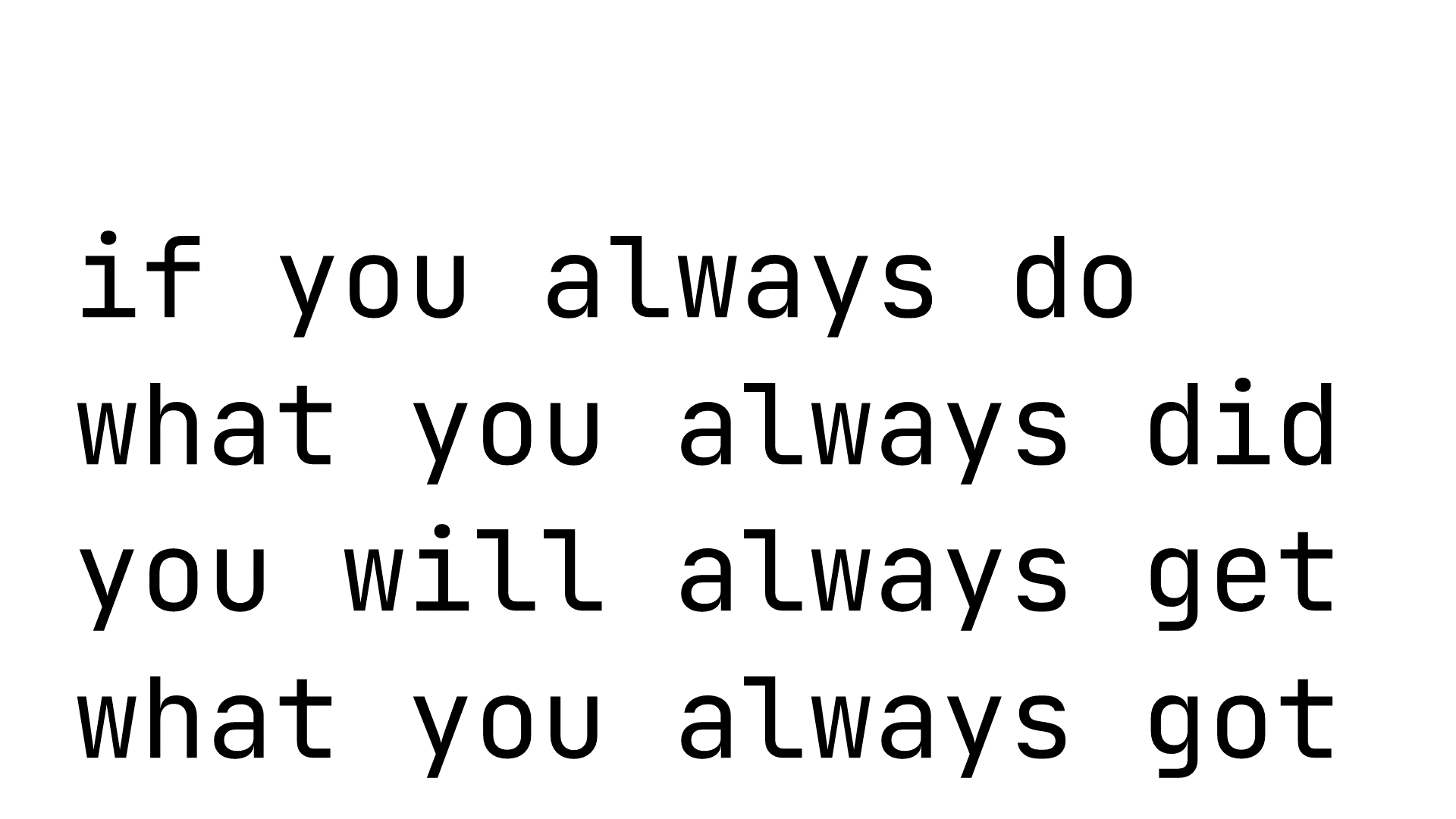 The image displays the following phrase: if you always do what you always did you will always get what you always got.