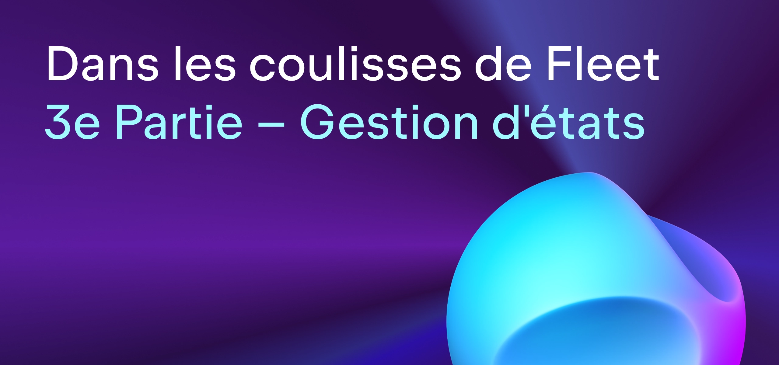 Dans les coulisses de Fleet : Gestion d'états