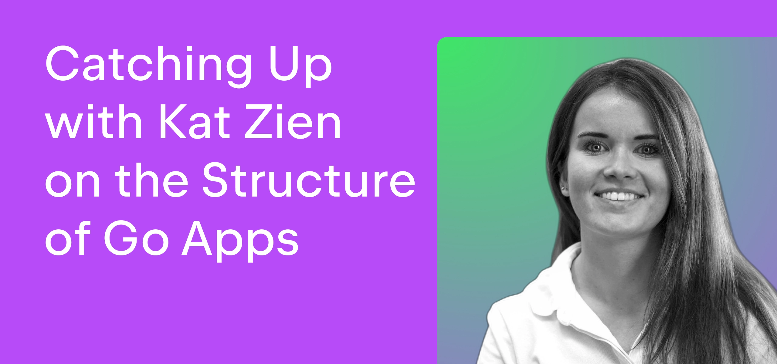 Catching Up With Kat Zien on the Structure of Go Apps