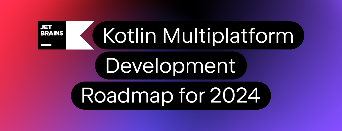 Kotlin Multiplatform development roadmap for 2024