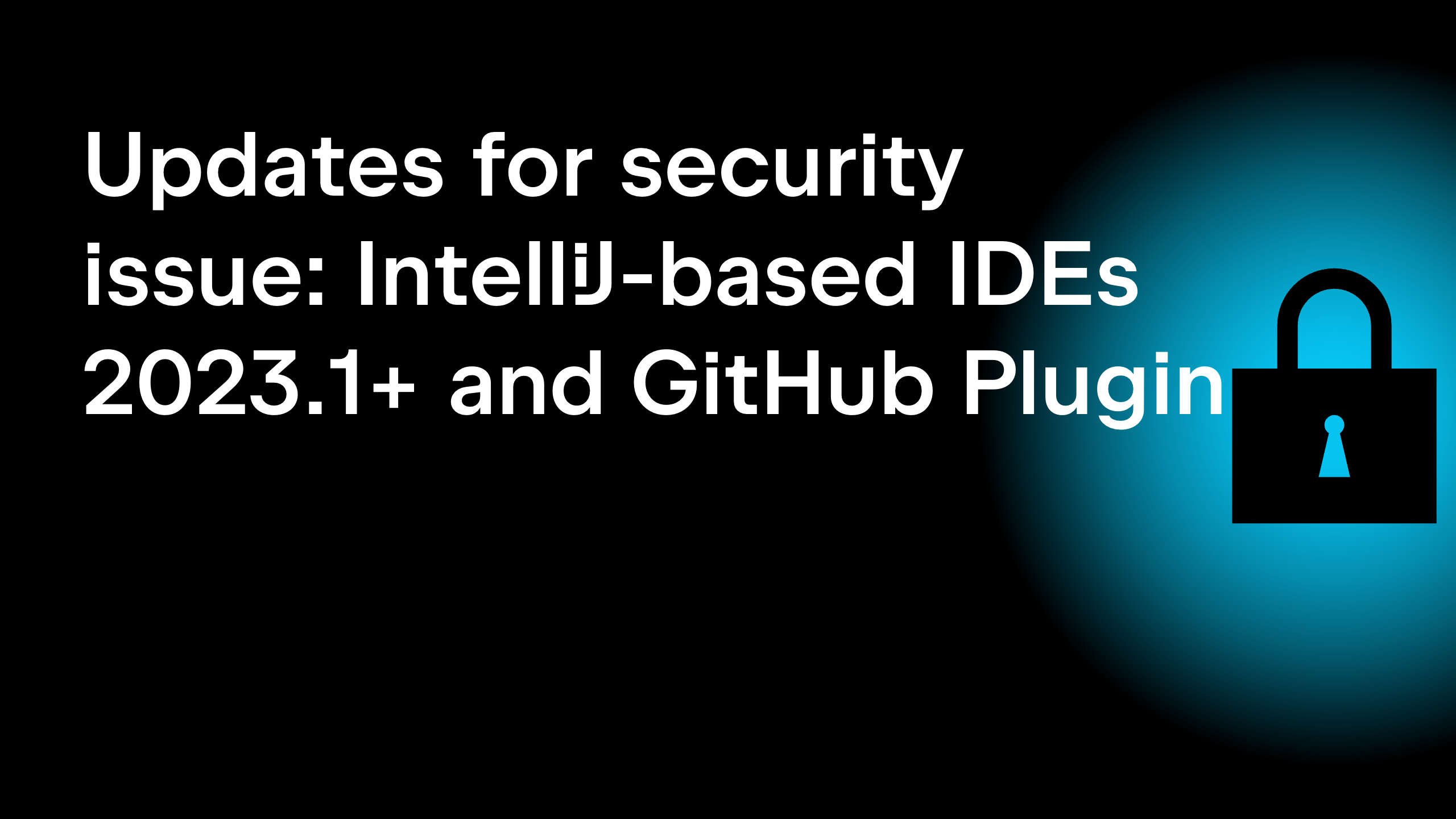Updates for security issue: IntelliJ-based IDEs 2023.1+ and GitHub Plugin