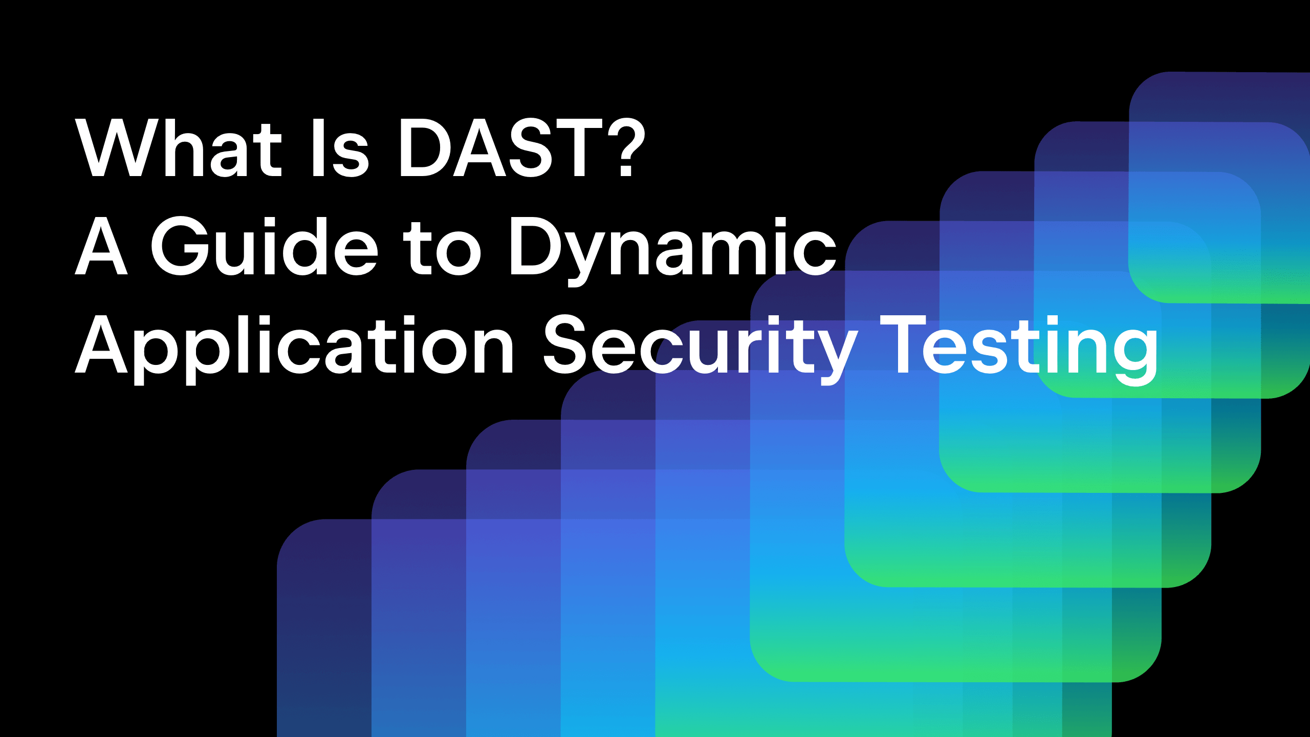 What Is DAST? A Guide to Dynamic Application Security Testing