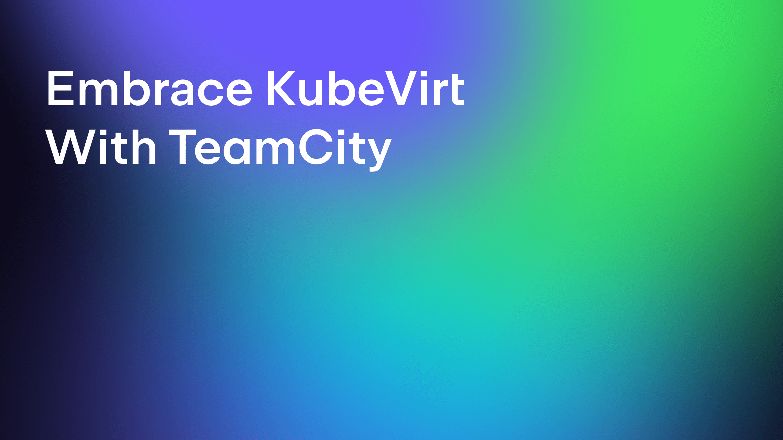 Modern CI/CD for a Post-VMware World: Embrace KubeVirt With TeamCity