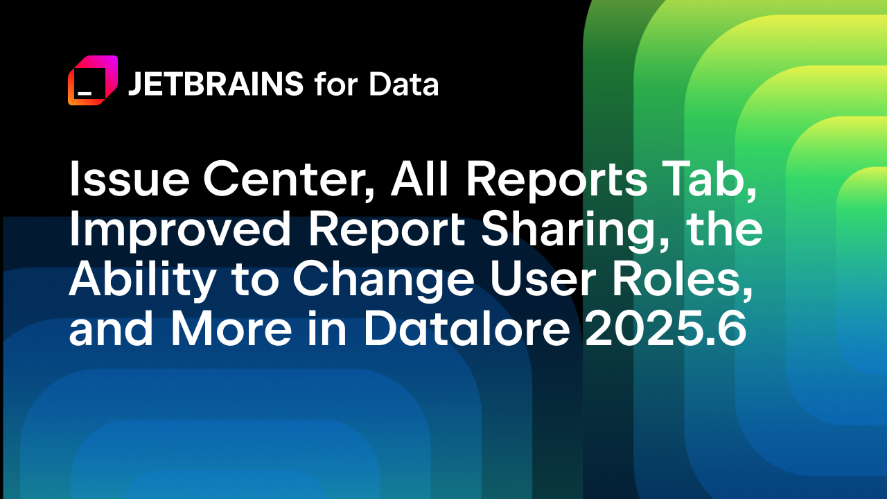 问题中心、所有报告标签、改进的报告共享、用户角色更改功能等在 Datalore 2025.6 中