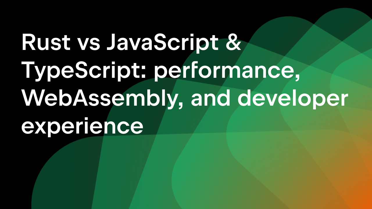 Rust vs JavaScript & TypeScript: performance, WebAssembly, and developer experience