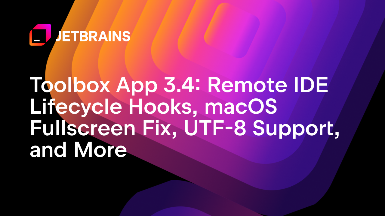Toolbox App 3.4：远程IDE生命周期钩子、macOS全屏修复、UTF-8支持等