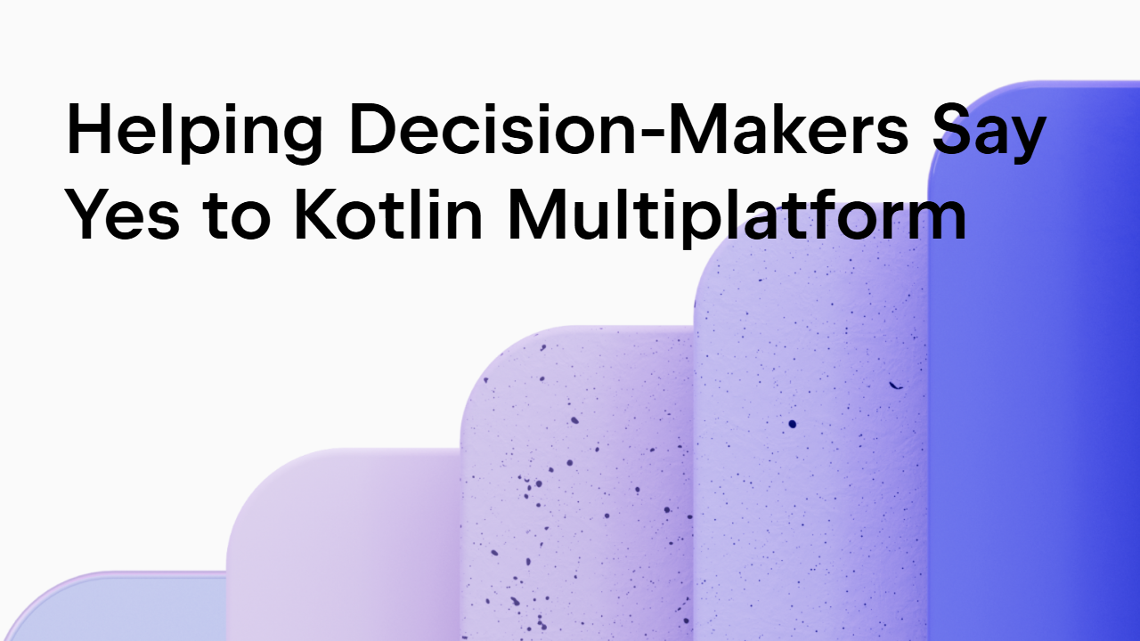 Helping Decision-Makers Say Yes to Kotlin Multiplatform (KMP)