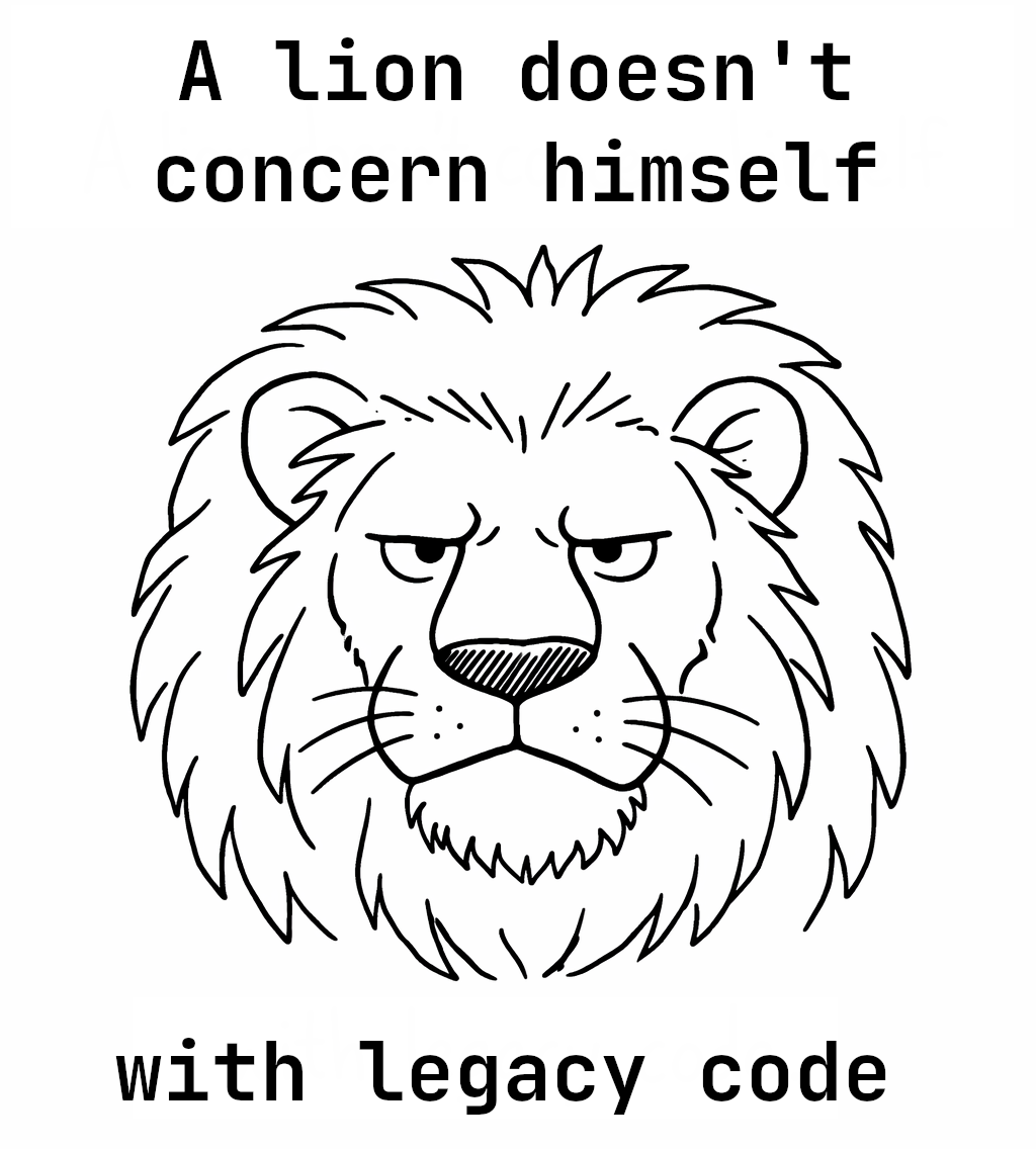 A lion doesn't concern himself with legacy code
