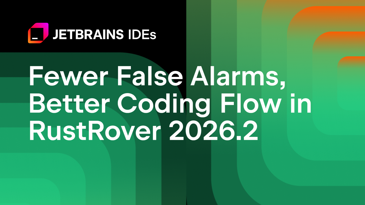 减少误报，改善RustRover 2026.2中的编码流程