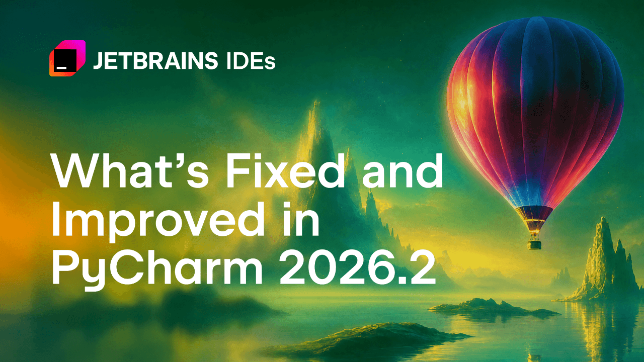 What’s Fixed and Improved in PyCharm 2026.2