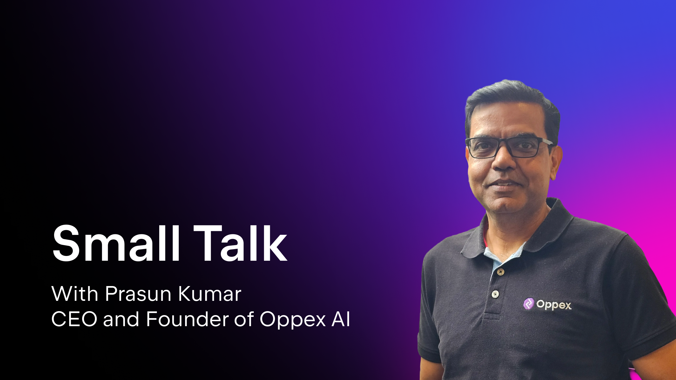 Small Talk With Prasun Kumar, CEO and Founder of Oppex AI