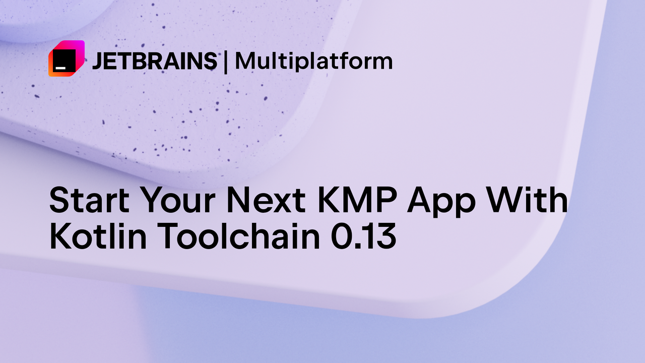 使用 Kotlin Toolchain 0.13 启动你的下一个 KMP 应用